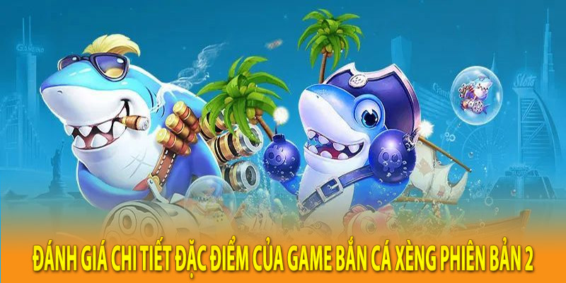 Đánh giá chi tiết đặc điểm của game bắn cá xèng phiên bản 2